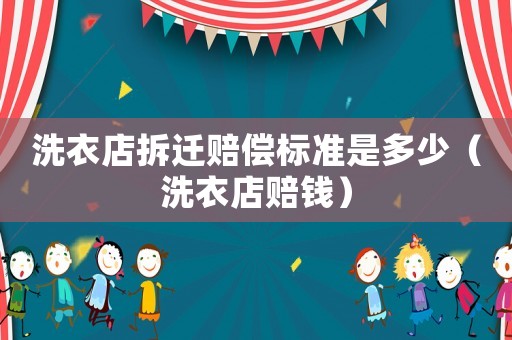 洗衣店拆遷賠償標準是多少（洗衣店賠錢）