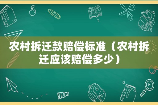 農村拆遷款賠償標準（農村拆遷應該賠償多少）