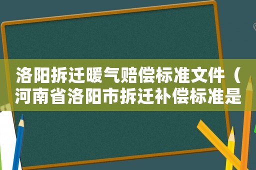 洛陽拆遷暖氣賠償標準文件（河南省洛陽市拆遷補償標準是多少錢?）