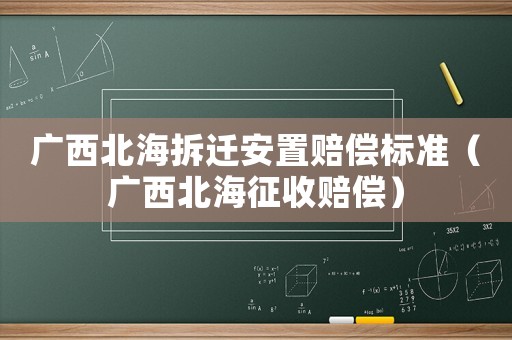 廣西北海拆遷安置賠償標準（廣西北海征收賠償）