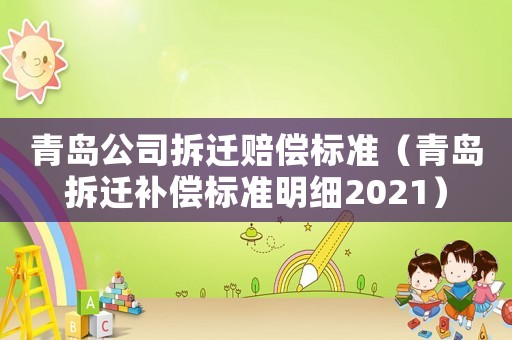 青島公司拆遷賠償標準（青島拆遷補償標準明細2021）