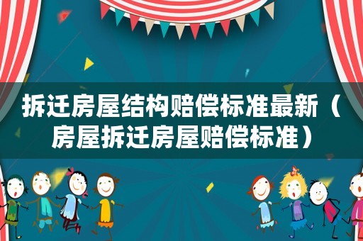 拆遷房屋結構賠償標準最新（房屋拆遷房屋賠償標準）