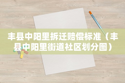豐縣中陽里拆遷賠償標準（豐縣中陽里街道社區劃分圖）