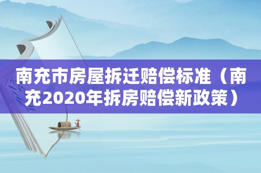 南充市房屋拆遷賠償標準（南充2020年拆房賠償新政策）