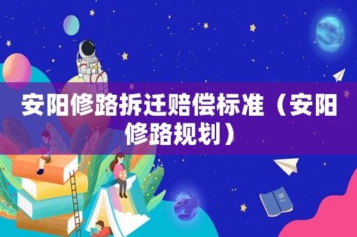 安陽修路拆遷賠償標準（安陽修路規劃）