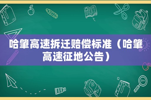哈肇高速拆遷賠償標準（哈肇高速征地公告）
