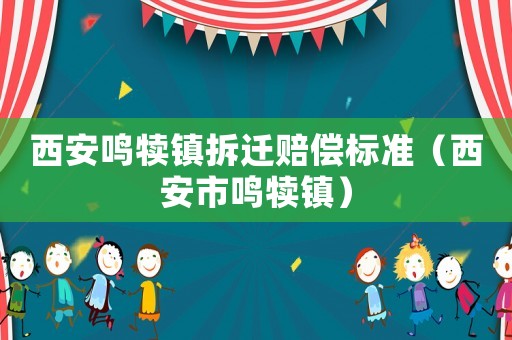 西安鳴犢鎮拆遷賠償標準（西安市鳴犢鎮）