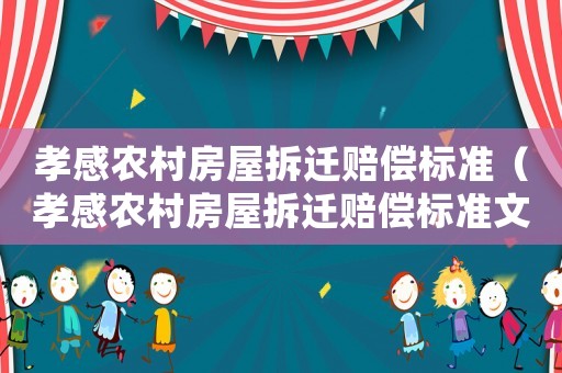 孝感農(nóng)村房屋拆遷賠償標(biāo)準(zhǔn)（孝感農(nóng)村房屋拆遷賠償標(biāo)準(zhǔn)文件）