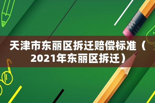 天津市東麗區(qū)拆遷賠償標(biāo)準(zhǔn)（2021年?yáng)|麗區(qū)拆遷）