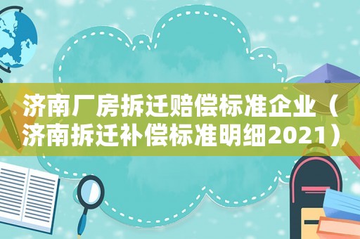 濟南廠房拆遷賠償標準企業（濟南拆遷補償標準明細2021）
