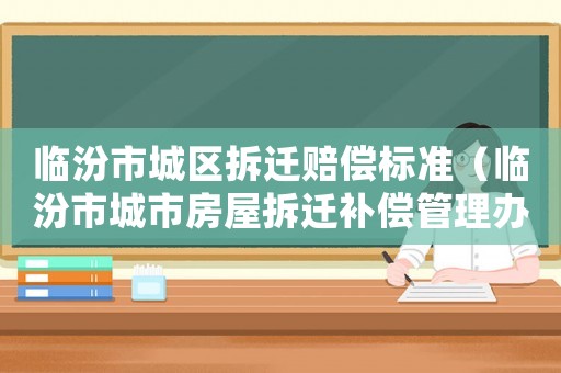 臨汾市城區拆遷賠償標準（臨汾市城市房屋拆遷補償管理辦法）