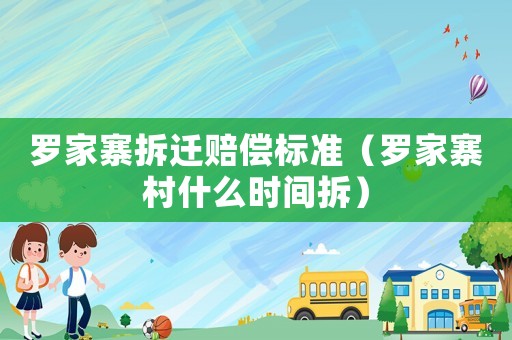 羅家寨拆遷賠償標準（羅家寨村什么時間拆）
