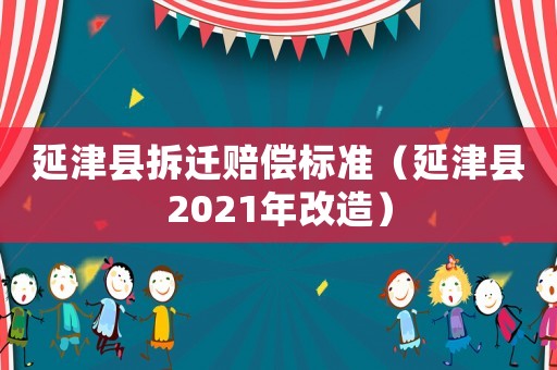 延津縣拆遷賠償標(biāo)準(zhǔn)（延津縣2021年改造）
