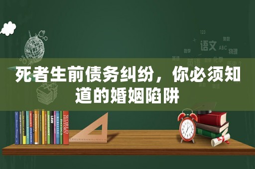 死者生前債務糾紛，你必須知道的婚姻陷阱