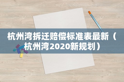 杭州灣拆遷賠償標(biāo)準(zhǔn)表最新（杭州灣2020新規(guī)劃）