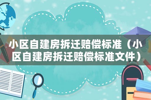 小區(qū)自建房拆遷賠償標準（小區(qū)自建房拆遷賠償標準文件）