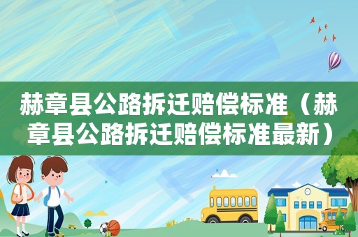 赫章縣公路拆遷賠償標準（赫章縣公路拆遷賠償標準最新）