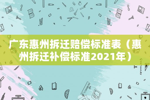 廣東惠州拆遷賠償標準表（惠州拆遷補償標準2021年）