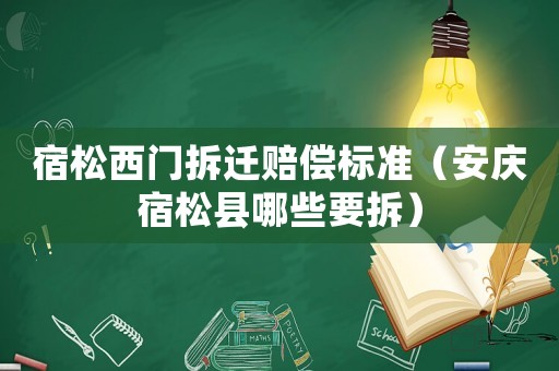 宿松西門拆遷賠償標(biāo)準(zhǔn)（安慶宿松縣哪些要拆）