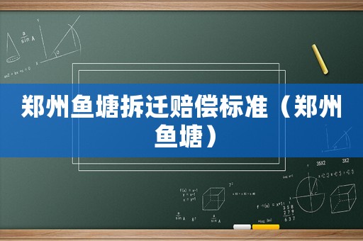 鄭州魚塘拆遷賠償標(biāo)準(zhǔn)（鄭州 魚塘）