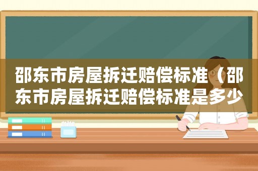 邵東市房屋拆遷賠償標(biāo)準(zhǔn)（邵東市房屋拆遷賠償標(biāo)準(zhǔn)是多少）