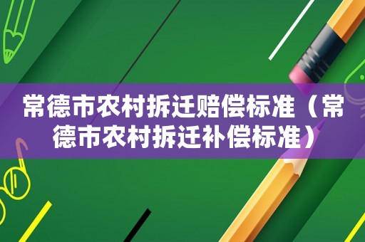 常德市農村拆遷賠償標準（常德市農村拆遷補償標準）