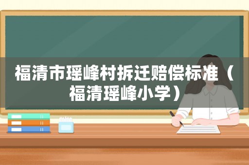 福清市瑤峰村拆遷賠償標準（福清瑤峰小學）