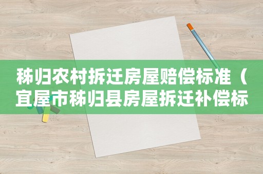秭歸農村拆遷房屋賠償標準（宜屋市秭歸縣房屋拆遷補償標準）