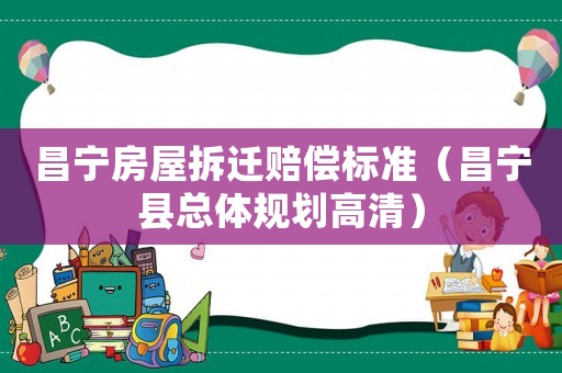 昌寧房屋拆遷賠償標準（昌寧縣總體規劃高清）