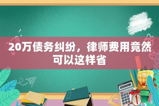 20萬債務糾紛，律師費用竟然可以這樣省