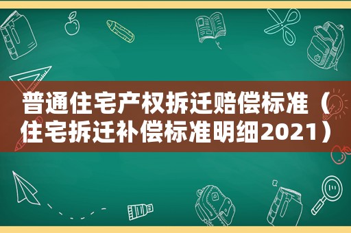普通住宅產權拆遷賠償標準（住宅拆遷補償標準明細2021）