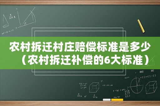 農村拆遷村莊賠償標準是多少（農村拆遷補償的6大標準）