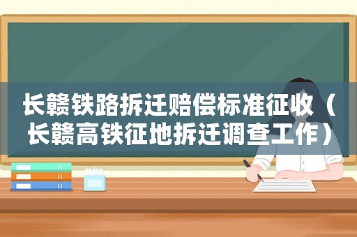 長贛鐵路拆遷賠償標準征收（長贛高鐵征地拆遷調查工作）
