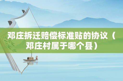 鄧莊拆遷賠償標準貼的協(xié)議（鄧莊村屬于哪個縣）