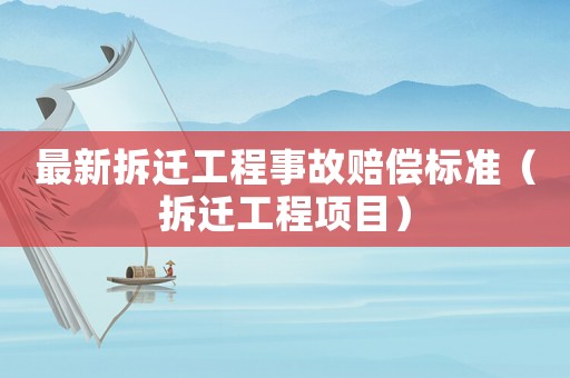 最新拆遷工程事故賠償標準（拆遷工程項目）