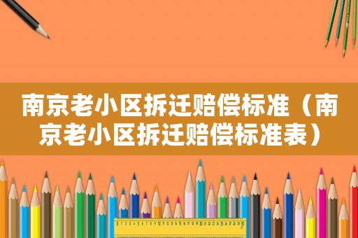 南京老小區(qū)拆遷賠償標準（南京老小區(qū)拆遷賠償標準表）