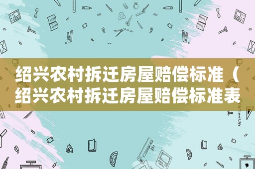紹興農村拆遷房屋賠償標準（紹興農村拆遷房屋賠償標準表）