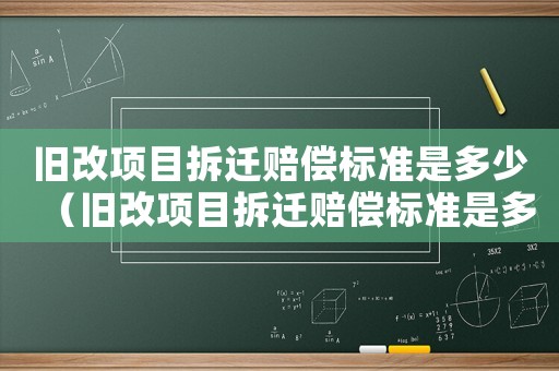 舊改項目拆遷賠償標準是多少（舊改項目拆遷賠償標準是多少）