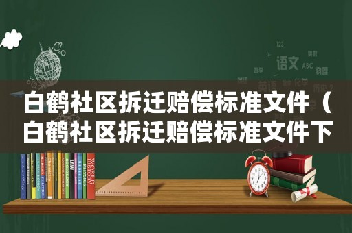 白鶴社區拆遷賠償標準文件（白鶴社區拆遷賠償標準文件下載）