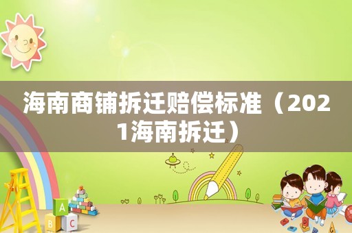 海南商鋪拆遷賠償標(biāo)準(zhǔn)（2021海南拆遷）