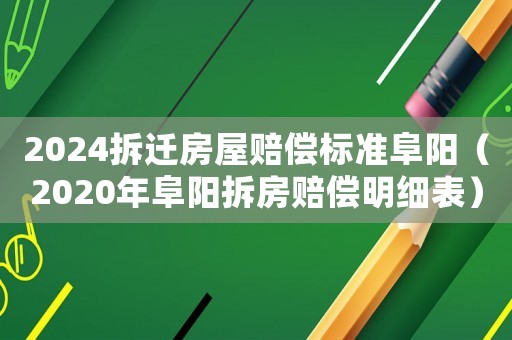 2024拆遷房屋賠償標準阜陽（2020年阜陽拆房賠償明細表）