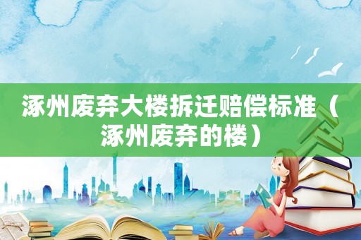 涿州廢棄大樓拆遷賠償標準（涿州廢棄的樓）