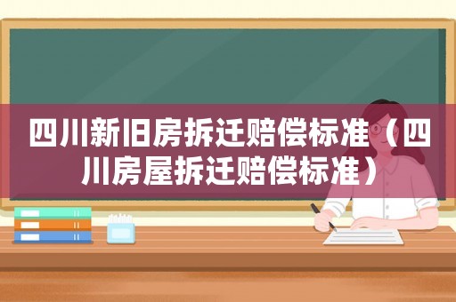 四川新舊房拆遷賠償標(biāo)準(zhǔn)（四川房屋拆遷賠償標(biāo)準(zhǔn)）