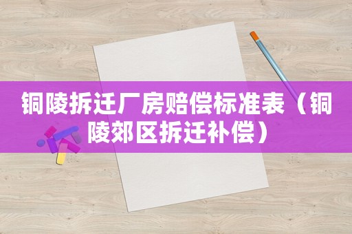 銅陵拆遷廠房賠償標準表（銅陵郊區拆遷補償）