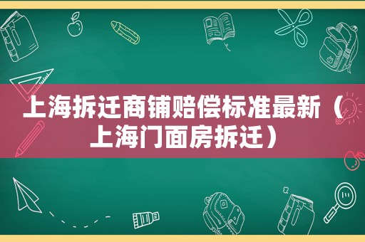 上海拆遷商鋪賠償標準最新（上海門面房拆遷）