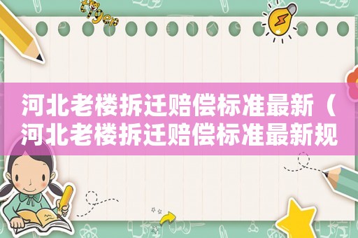 河北老樓拆遷賠償標準最新（河北老樓拆遷賠償標準最新規定）