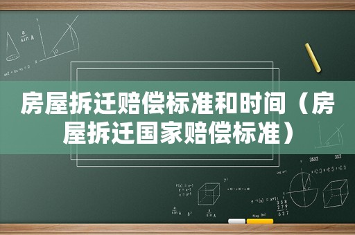 房屋拆遷賠償標準和時間（房屋拆遷國家賠償標準）