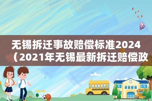 無(wú)錫拆遷事故賠償標(biāo)準(zhǔn)2024（2021年無(wú)錫最新拆遷賠償政策）