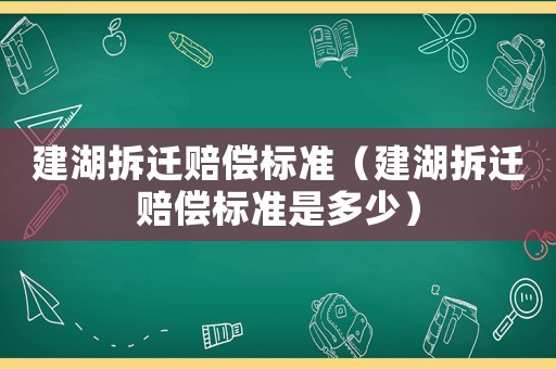 建湖拆遷賠償標(biāo)準(zhǔn)（建湖拆遷賠償標(biāo)準(zhǔn)是多少）