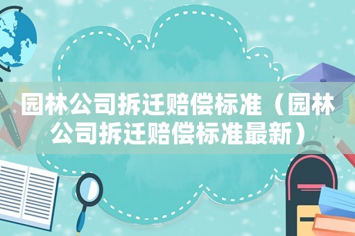 園林公司拆遷賠償標準（園林公司拆遷賠償標準最新）